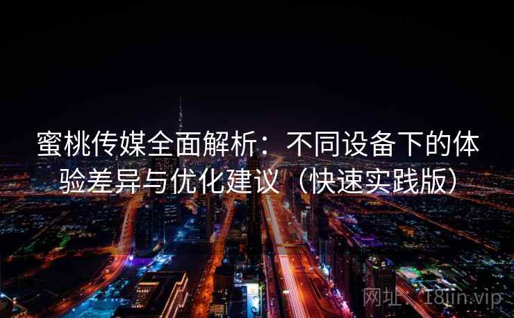 蜜桃传媒全面解析:不同设备下的体验差异与优化建议(快速实践版) 蜜桃传媒全面解析:不同设备下的体验差异与优化建议(快速实践版)