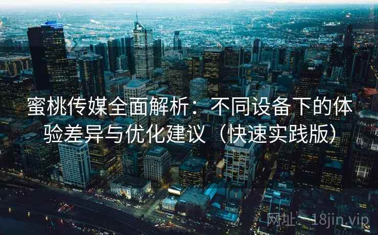 蜜桃传媒全面解析:不同设备下的体验差异与优化建议(快速实践版) 蜜桃传媒全面解析:不同设备下的体验差异与优化建议(快速实践版)
