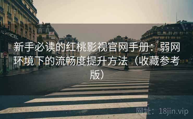 新手必读的红桃影视官网手册:弱网环境下的流畅度提升方法(收藏参考版) 新手必读的红桃影视官网手册:弱网环境下的流畅度提升方法(收藏参考版)