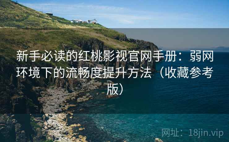 新手必读的红桃影视官网手册:弱网环境下的流畅度提升方法(收藏参考版) 新手必读的红桃影视官网手册:弱网环境下的流畅度提升方法(收藏参考版)