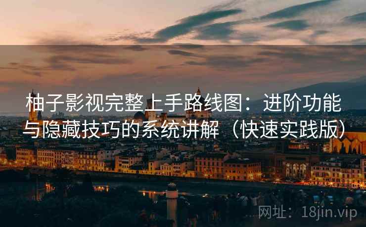 柚子影视完整上手路线图:进阶功能与隐藏技巧的系统讲解(快速实践版) 柚子影视完整上手路线图:进阶功能与隐藏技巧的系统讲解(快速实践版)