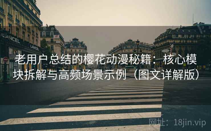 老用户总结的樱花动漫秘籍:核心模块拆解与高频场景示例(图文详解版) 老用户总结的樱花动漫秘籍:核心模块拆解与高频场景示例(图文详解版)