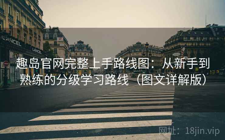 趣岛官网完整上手路线图:从新手到熟练的分级学习路线(图文详解版) 趣岛官网完整上手路线图:从新手到熟练的分级学习路线(图文详解版)