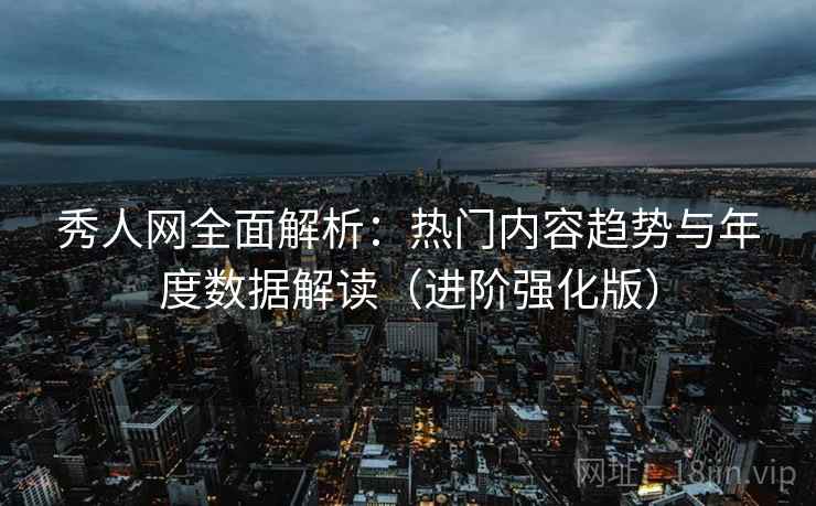 秀人网全面解析:热门内容趋势与年度数据解读(进阶强化版) 秀人网全面解析:热门内容趋势与年度数据解读(进阶强化版)