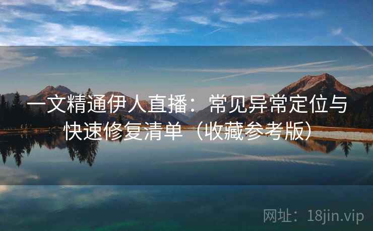 一文精通伊人直播:常见异常定位与快速修复清单(收藏参考版) 一文精通伊人直播:常见异常定位与快速修复清单(收藏参考版)