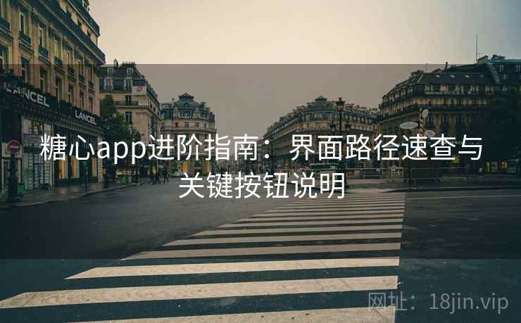 糖心app进阶指南:界面路径速查与关键按钮说明 糖心app进阶指南:界面路径速查与关键按钮说明