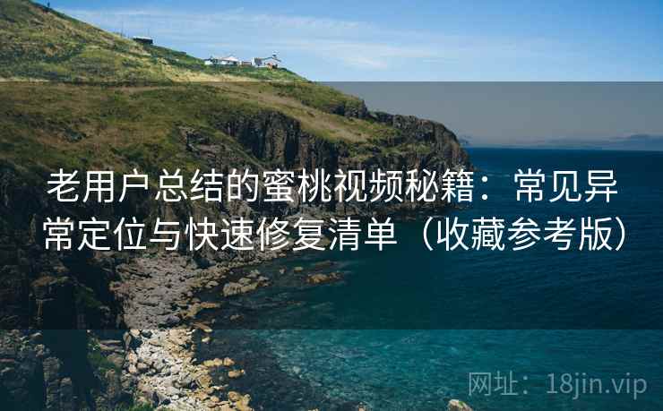 老用户总结的蜜桃视频秘籍:常见异常定位与快速修复清单(收藏参考版) 老用户总结的蜜桃视频秘籍:常见异常定位与快速修复清单(收藏参考版)