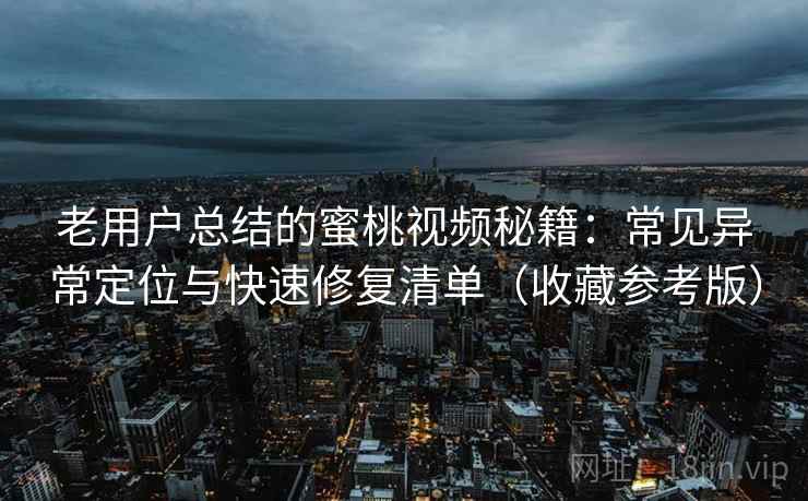 老用户总结的蜜桃视频秘籍:常见异常定位与快速修复清单(收藏参考版) 老用户总结的蜜桃视频秘籍:常见异常定位与快速修复清单(收藏参考版)