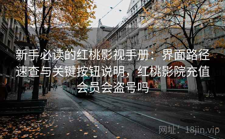 新手必读的红桃影视手册:界面路径速查与关键按钮说明,红桃影院充值会员会盗号吗 新手必读的红桃影视手册:界面路径速查与关键按钮说明,红桃影院充值会员会盗号吗
