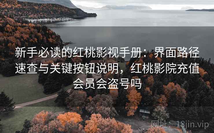 新手必读的红桃影视手册:界面路径速查与关键按钮说明,红桃影院充值会员会盗号吗 新手必读的红桃影视手册:界面路径速查与关键按钮说明,红桃影院充值会员会盗号吗
