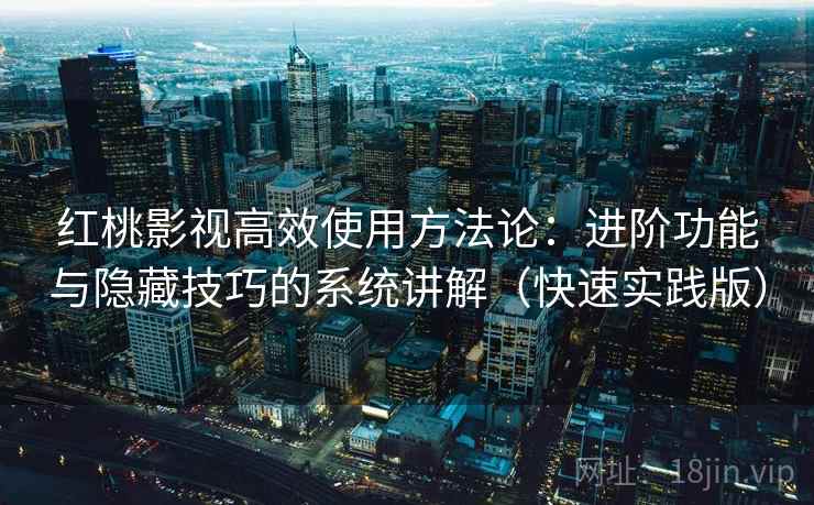 红桃影视高效使用方法论:进阶功能与隐藏技巧的系统讲解(快速实践版) 红桃影视高效使用方法论:进阶功能与隐藏技巧的系统讲解(快速实践版)