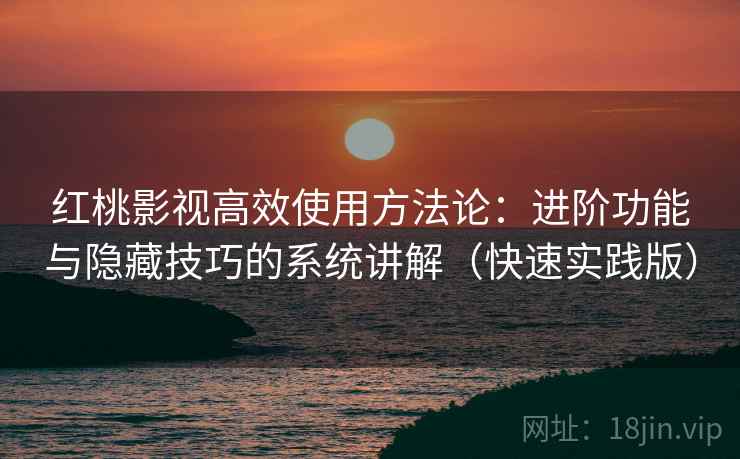红桃影视高效使用方法论:进阶功能与隐藏技巧的系统讲解(快速实践版) 红桃影视高效使用方法论:进阶功能与隐藏技巧的系统讲解(快速实践版)