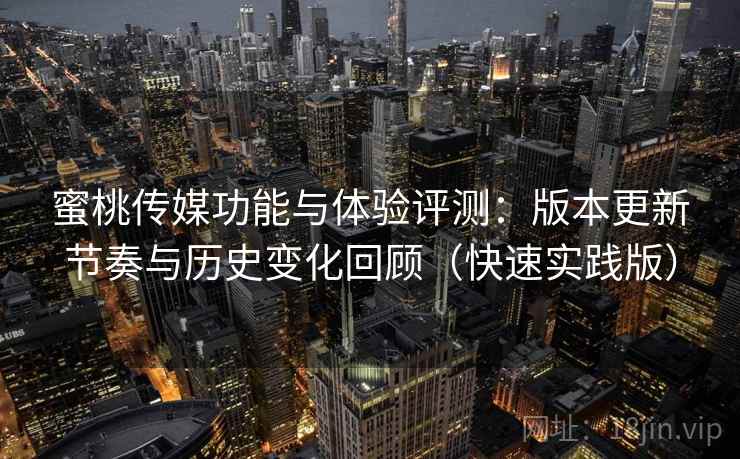 蜜桃传媒功能与体验评测:版本更新节奏与历史变化回顾(快速实践版) 蜜桃传媒功能与体验评测:版本更新节奏与历史变化回顾(快速实践版)