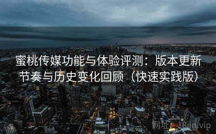 蜜桃传媒功能与体验评测:版本更新节奏与历史变化回顾(快速实践版) 蜜桃传媒功能与体验评测:版本更新节奏与历史变化回顾(快速实践版)