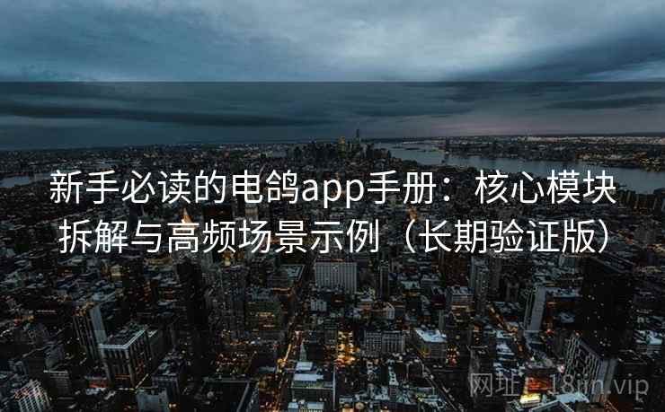 新手必读的电鸽app手册:核心模块拆解与高频场景示例(长期验证版) 新手必读的电鸽app手册:核心模块拆解与高频场景示例(长期验证版)
