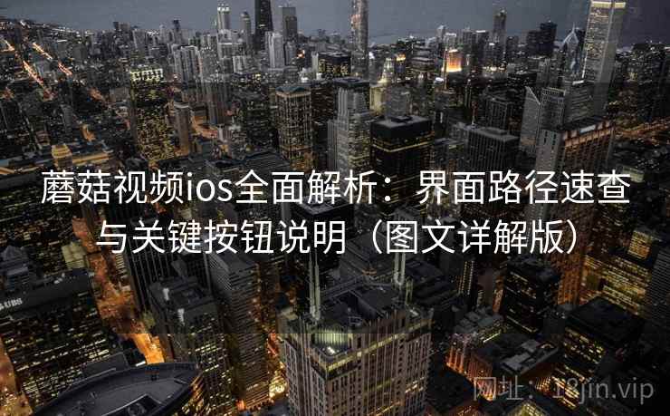 蘑菇视频ios全面解析:界面路径速查与关键按钮说明(图文详解版) 蘑菇视频ios全面解析:界面路径速查与关键按钮说明(图文详解版)