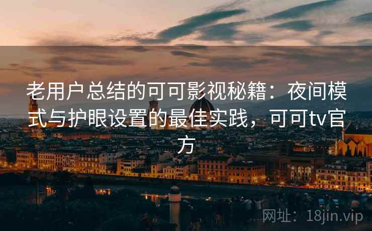 老用户总结的可可影视秘籍:夜间模式与护眼设置的最佳实践,可可tv官方 老用户总结的可可影视秘籍:夜间模式与护眼设置的最佳实践,可可tv官方