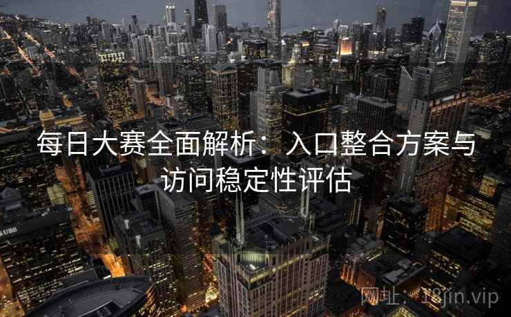 每日大赛全面解析:入口整合方案与访问稳定性评估 每日大赛全面解析:入口整合方案与访问稳定性评估